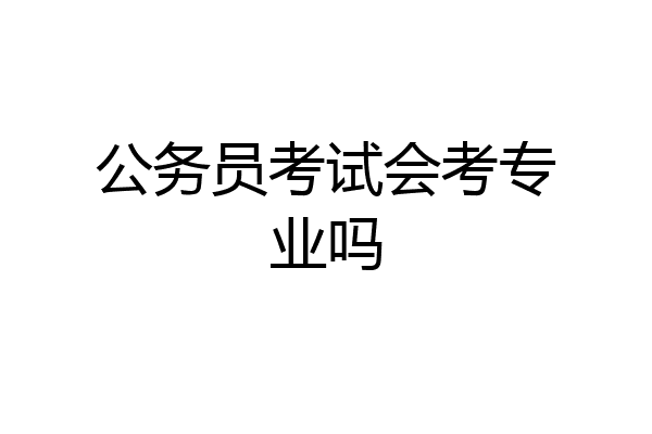 公务员考试会考专业吗