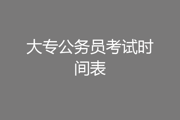 大专公务员考试时间表