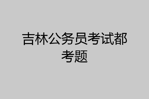 吉林公务员考试都考题