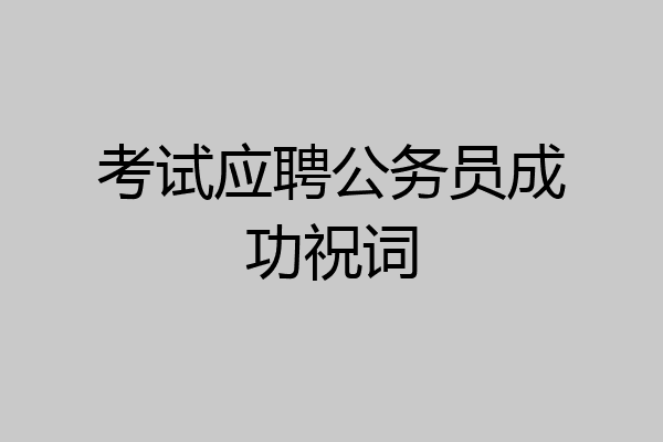 考试应聘公务员成功祝词