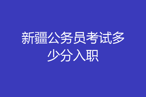 新疆公务员考试多少分入职