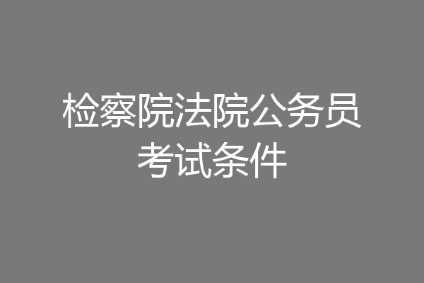 检察院法院公务员考试条件