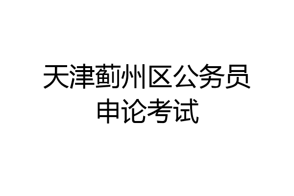 天津蓟州区公务员申论考试