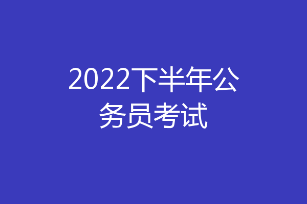2022下半年公务员考试