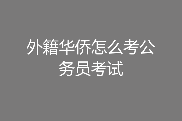 外籍华侨怎么考公务员考试