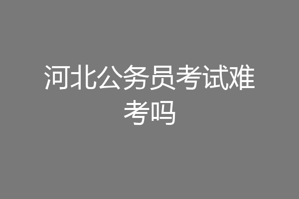 河北公务员考试难考吗