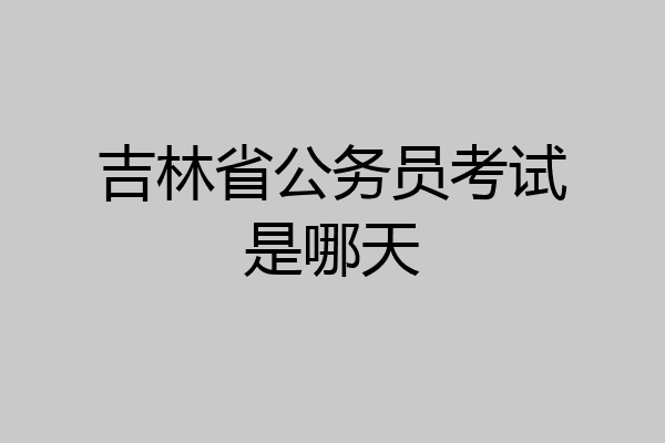 吉林省公务员考试是哪天
