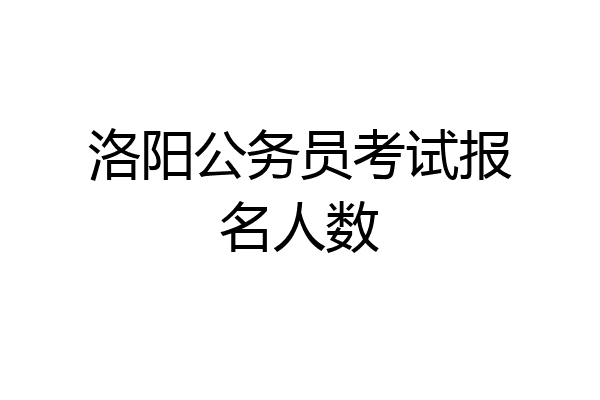 洛阳公务员考试报名人数