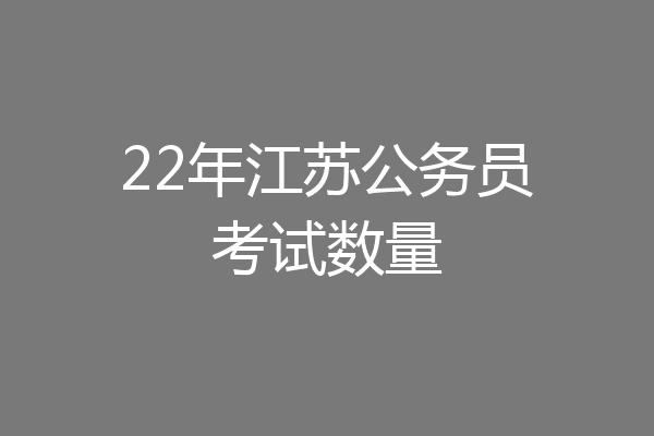 22年江苏公务员考试数量