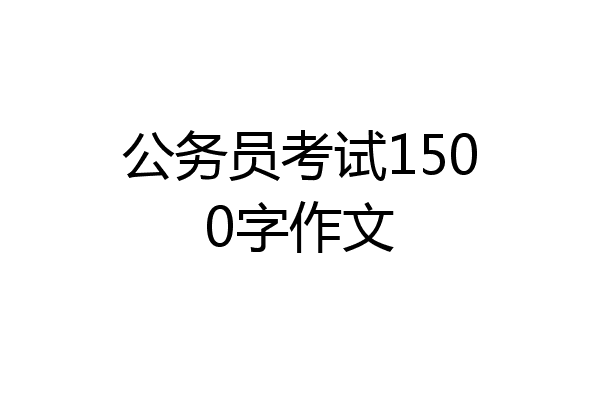 公务员考试1500字作文