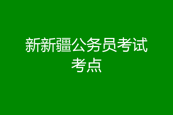 新新疆公务员考试考点