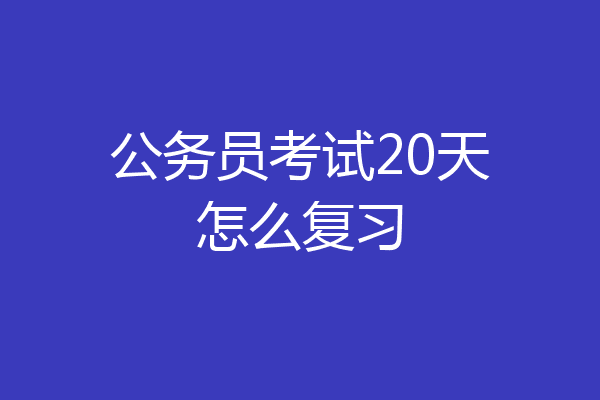 公务员考试20天怎么复习