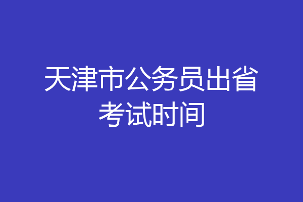 天津市公务员出省考试时间