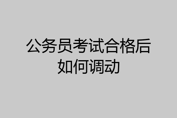 公务员考试合格后如何调动