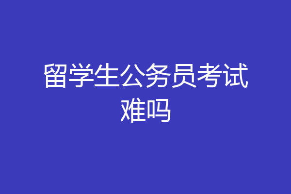 留学生公务员考试难吗