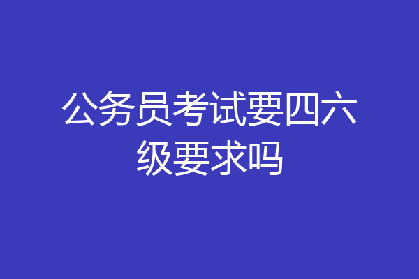 公务员考试要四六级要求吗