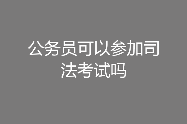 公务员可以参加司法考试吗