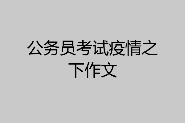 公务员考试疫情之下作文