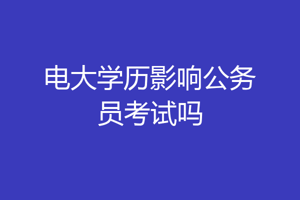 电大学历影响公务员考试吗