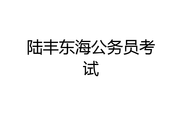 陆丰东海公务员考试