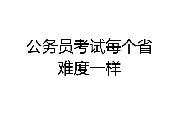 公务员考试每个省难度一样