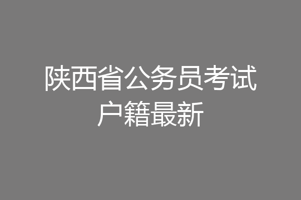 陕西省公务员考试户籍最新