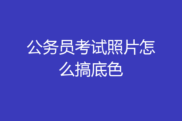 公务员考试照片怎么搞底色