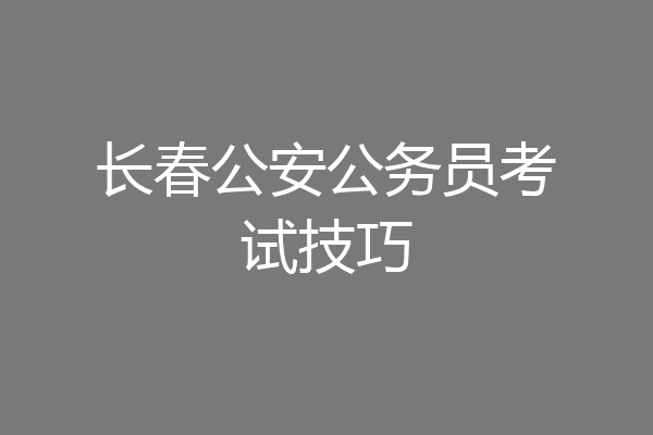 长春公安公务员考试技巧