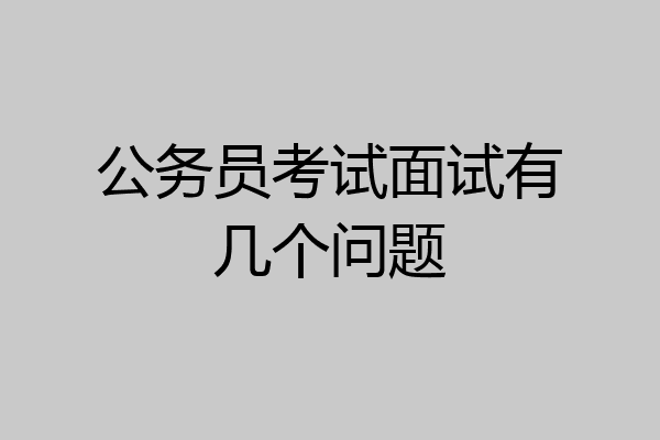 公务员考试面试有几个问题