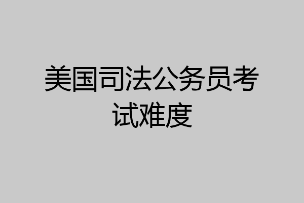美国司法公务员考试难度