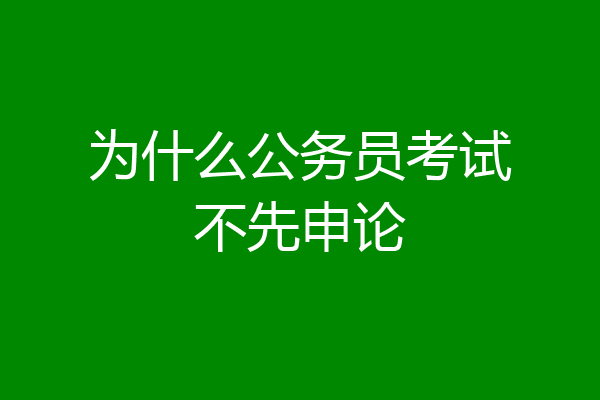 为什么公务员考试不先申论