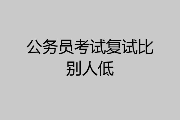 公务员考试复试比别人低