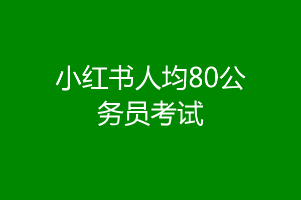 小红书人均80公务员考试