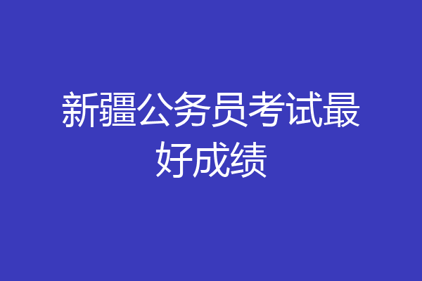 新疆公务员考试最好成绩