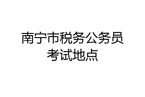 南宁市税务公务员考试地点