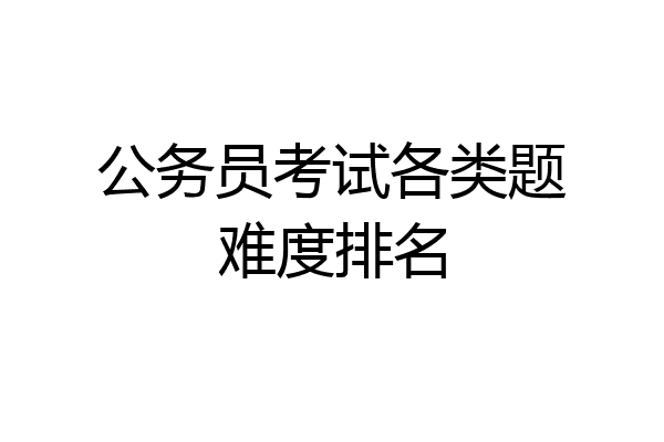 公务员考试各类题难度排名