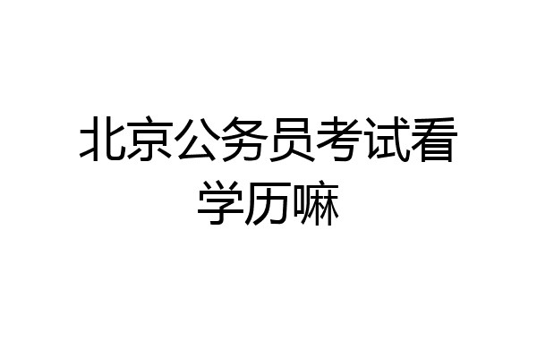 北京公务员考试看学历嘛