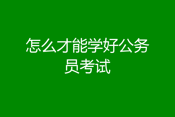 怎么才能学好公务员考试