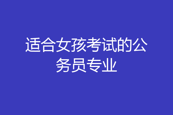 适合女孩考试的公务员专业
