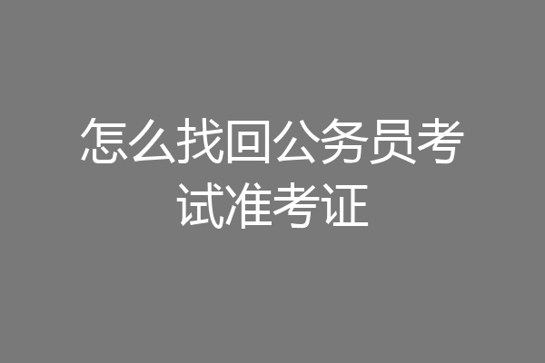 怎么找回公务员考试准考证