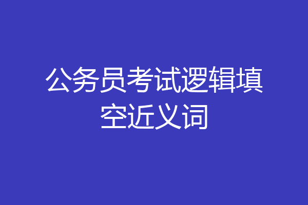 公务员考试逻辑填空近义词