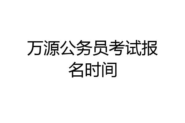 万源公务员考试报名时间
