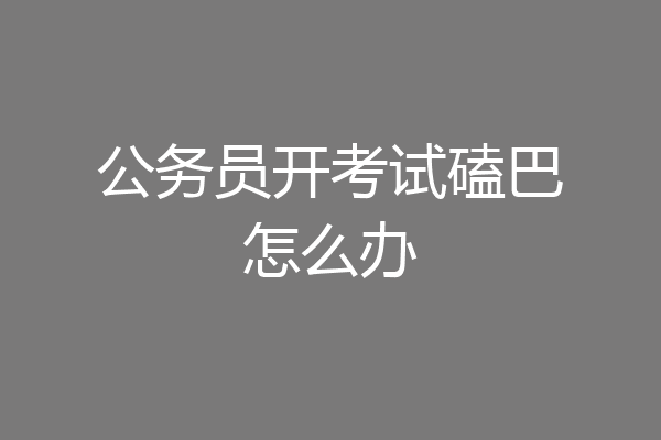 公务员开考试磕巴怎么办