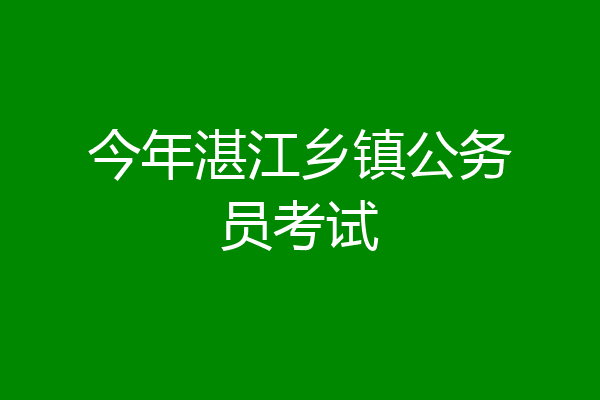 今年湛江乡镇公务员考试