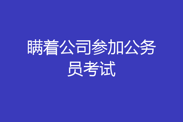 瞒着公司参加公务员考试