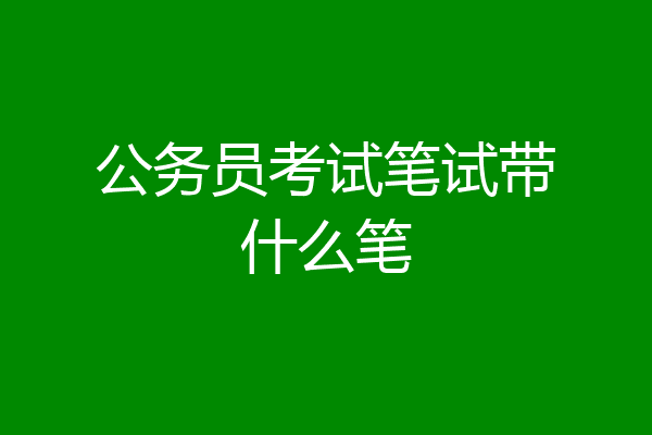 公务员考试笔试带什么笔
