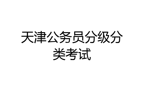 天津公务员分级分类考试