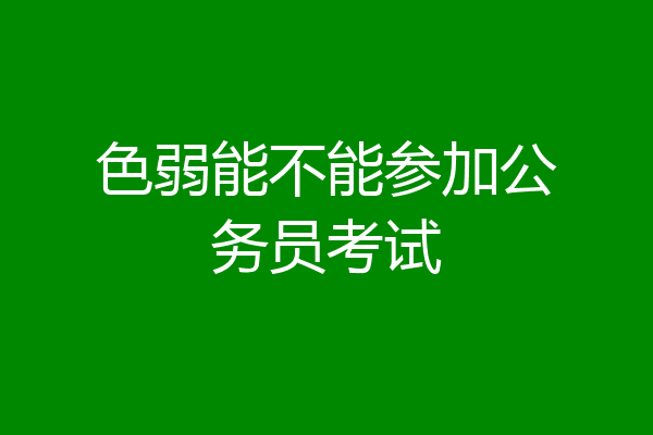 色弱能不能参加公务员考试