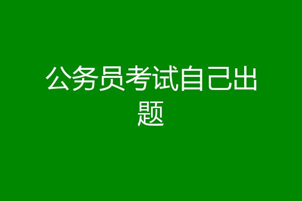 公务员考试自己出题