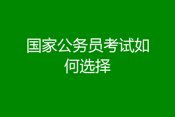 国家公务员考试如何选择